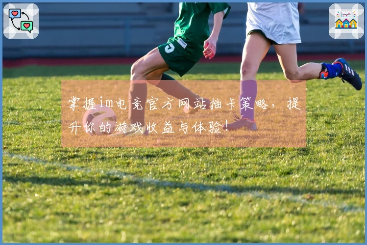 掌握im电竞官方网站抽卡策略,提升你的游戏收益与体验!