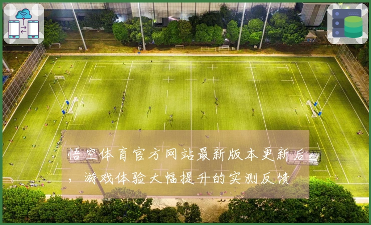 悟空体育官方网站最新版本更新后，游戏体验大幅提升的实测反馈