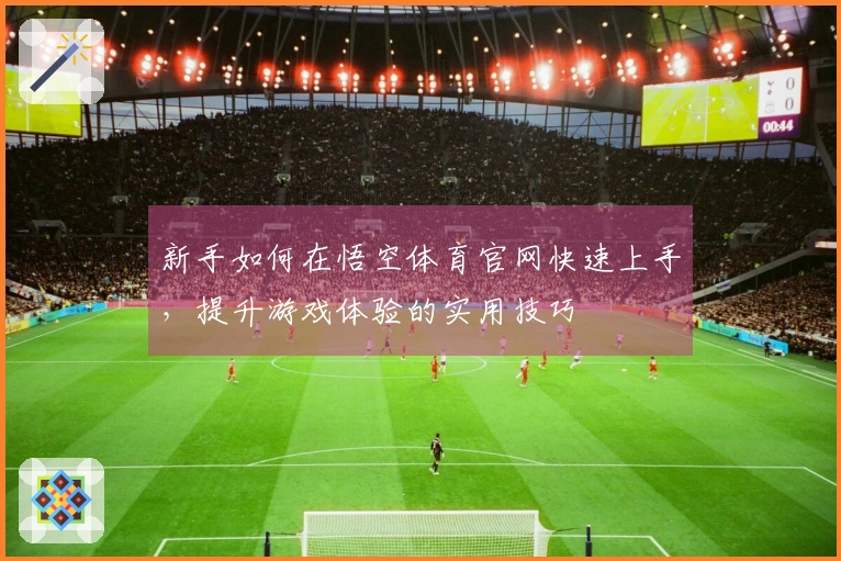 新手如何在悟空体育官网快速上手，提升游戏体验的实用技巧