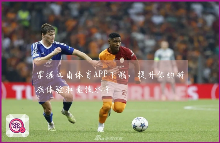 掌握江南体育APP下载，提升你的游戏体验和竞技水平