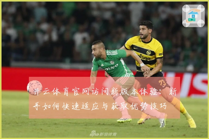 开云体育官网访问新版本体验:新手如何快速适应与获取优势技巧