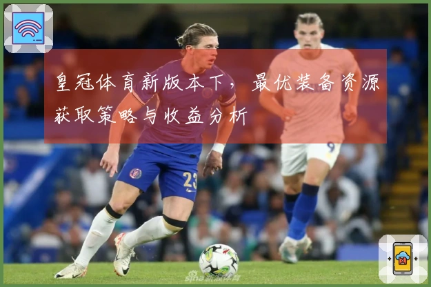 皇冠体育新版本下，最优装备资源获取策略与收益分析