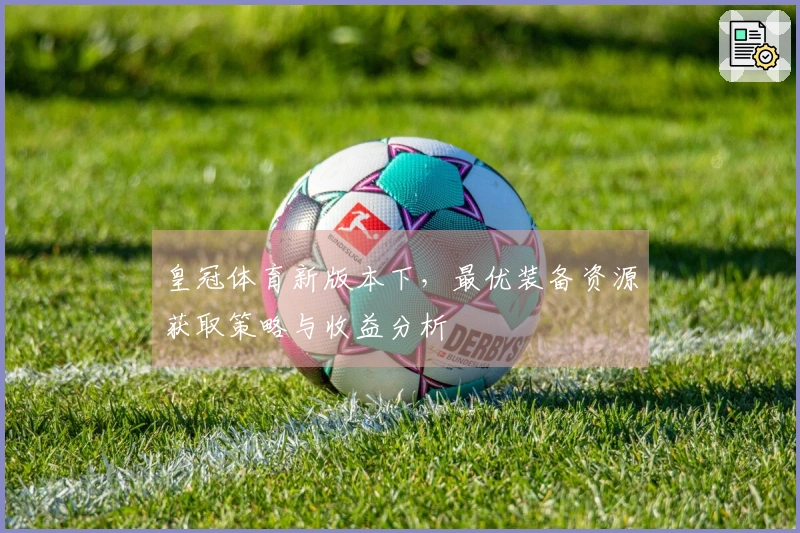 皇冠体育新版本下，最优装备资源获取策略与收益分析