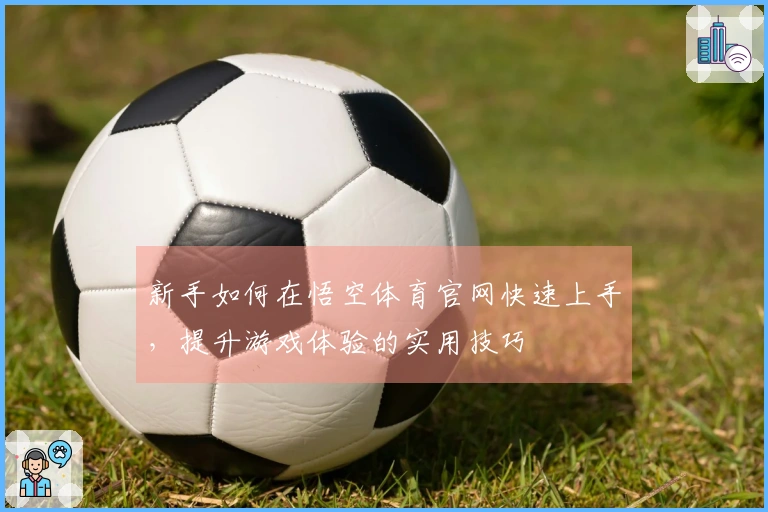 新手如何在悟空体育官网快速上手，提升游戏体验的实用技巧