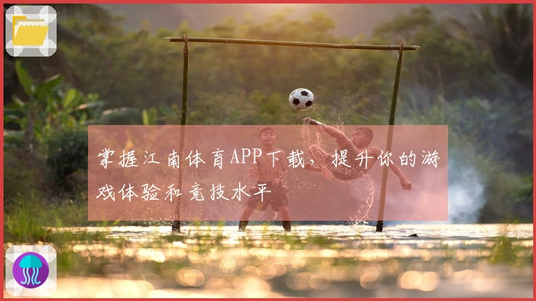掌握江南体育APP下载，提升你的游戏体验和竞技水平