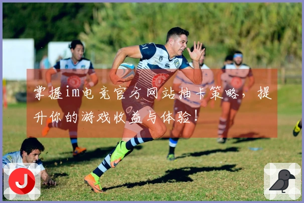 掌握im电竞官方网站抽卡策略，提升你的游戏收益与体验！