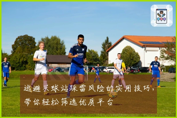 逃避买球站踩雷风险的实用技巧，带你轻松筛选优质平台